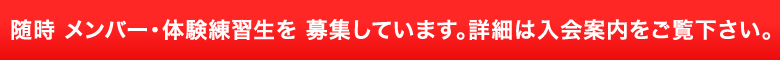 随時 メンバー・体験練習生を 募集しています。詳細は入会案内をご覧下さい